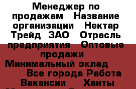 Менеджер по продажам › Название организации ­ Нектар-Трейд, ЗАО › Отрасль предприятия ­ Оптовые продажи › Минимальный оклад ­ 30 000 - Все города Работа » Вакансии   . Ханты-Мансийский,Белоярский г.